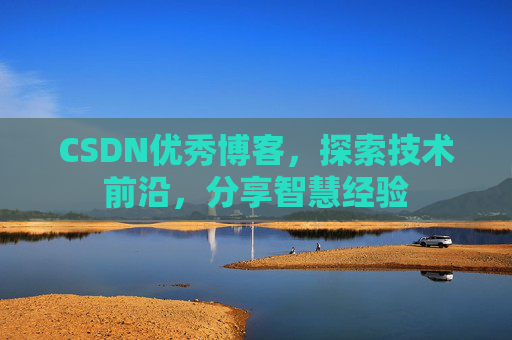 CSDN优秀博客,探索技术前沿,分享智慧经验