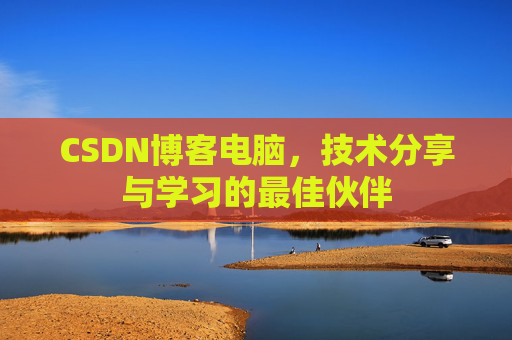 CSDN博客电脑，技术分享与学习的最佳伙伴
